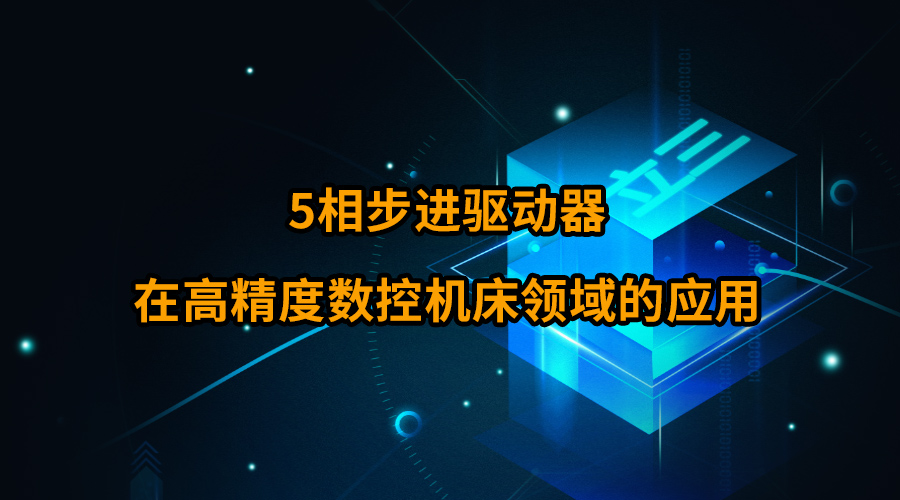 5相步进驱动器在高精度数控机床领域的应用 5相步进驱动器在高精度数控机床领域的应用