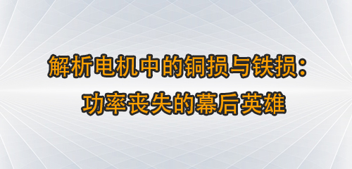 解析电机中的铜损与铁损：功率丧失的幕后英雄