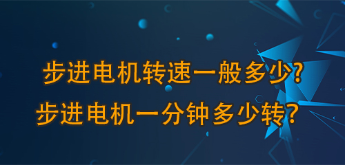 步进电机转速一般多少?步进电机一分钟多少转？