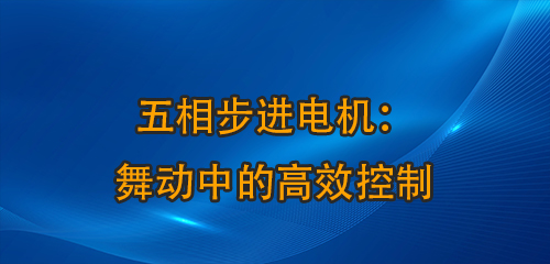 五相步进电机：舞动中的高效控制