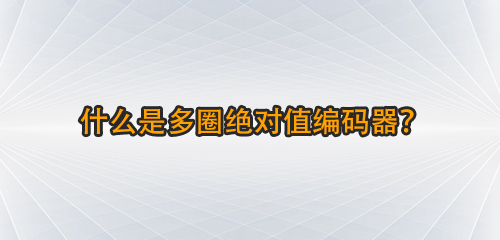 什么是多圈绝对值编码器？