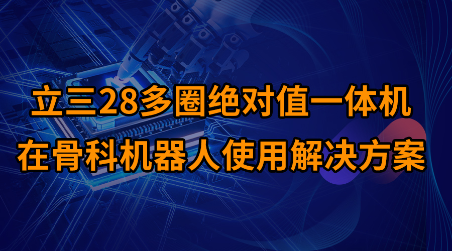 立三28多圈绝对值一体机在骨科机器人使用解决方案